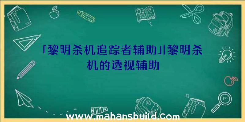 「黎明杀机追踪者辅助」|黎明杀机的透视辅助